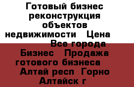 Готовый бизнес-реконструкция объектов недвижимости › Цена ­ 600 000 - Все города Бизнес » Продажа готового бизнеса   . Алтай респ.,Горно-Алтайск г.